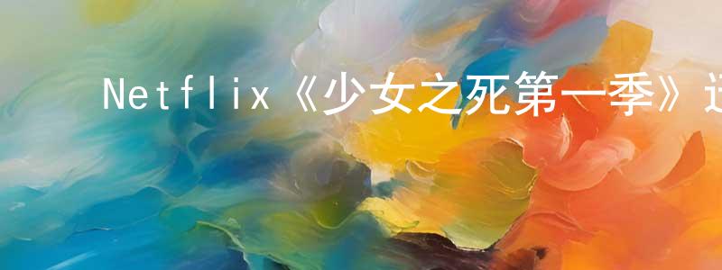陈裕群的动漫综艺大全,Netflix《少女之死第一季》迅雷下载/在线观看/百度云-犯罪/历史载-美剧天堂